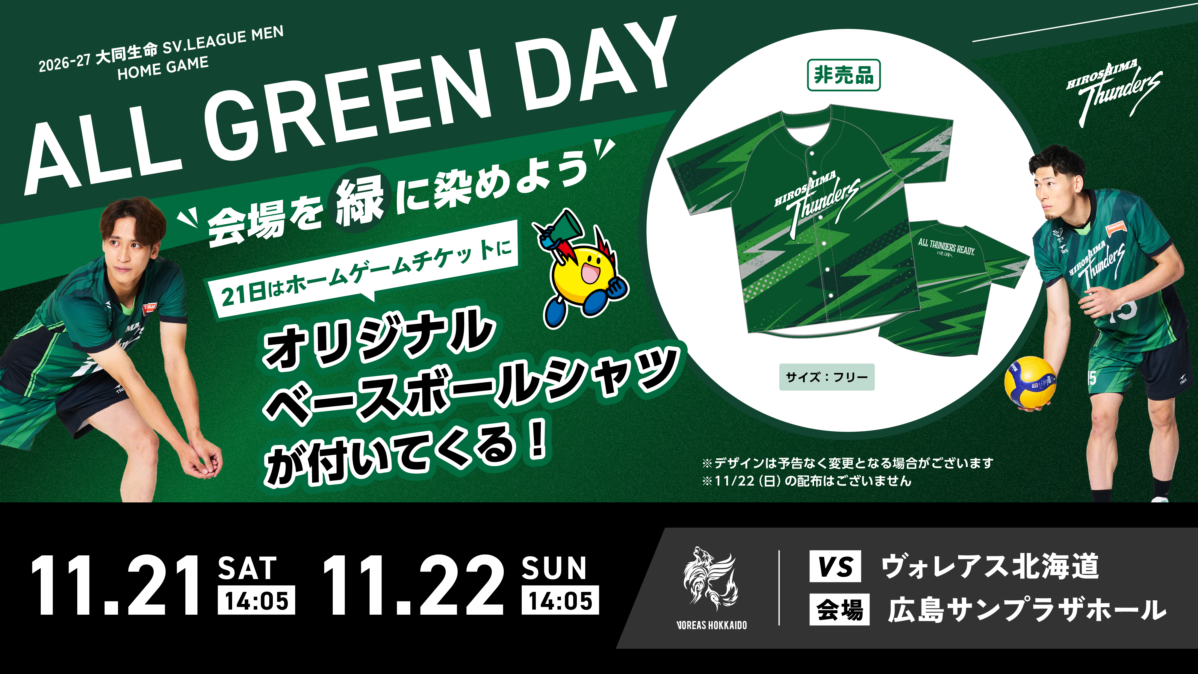 2026-27 大同生命SV.LEAGUE MEN HOMEGAME ALL GREEN DAY 会場を緑に染めよう 21日はホームゲームチケットにオリジナルベースボールシャツが付いてくる！ 11.21 SAT 14:05 11.22 SUN 14:05 VS ヴォレアス北海道 会場 広島サンプラザホール